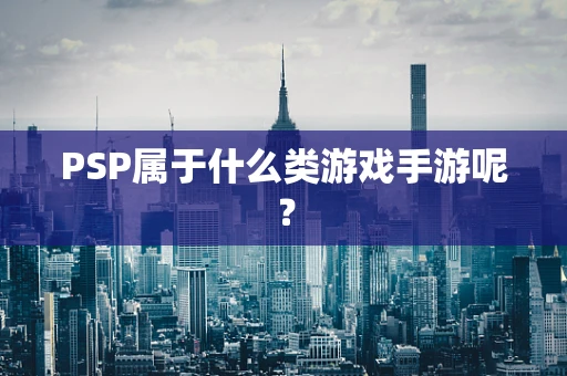 PSP属于什么类游戏手游呢？