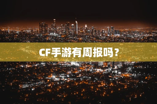 CF手游有周报吗？