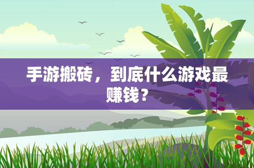 手游搬砖，到底什么游戏最赚钱？