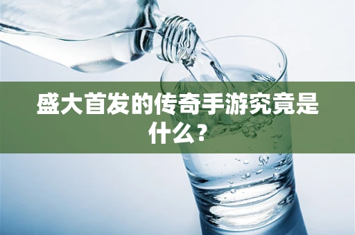 盛大首发的传奇手游究竟是什么？