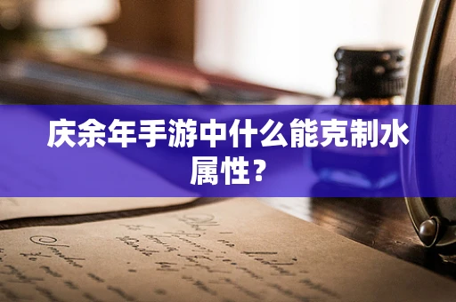 庆余年手游中什么能克制水属性？