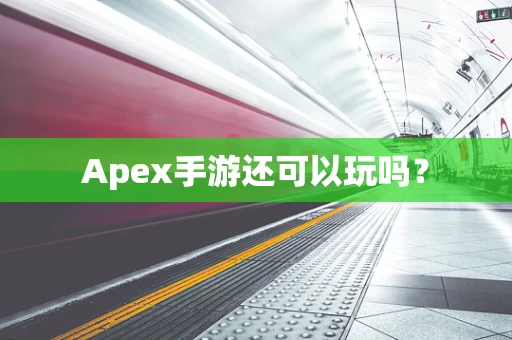 Apex手游还可以玩吗？