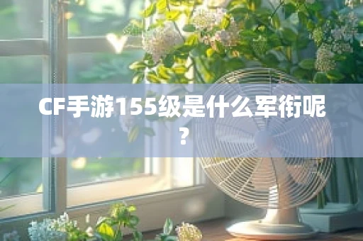 CF手游155级是什么军衔呢？