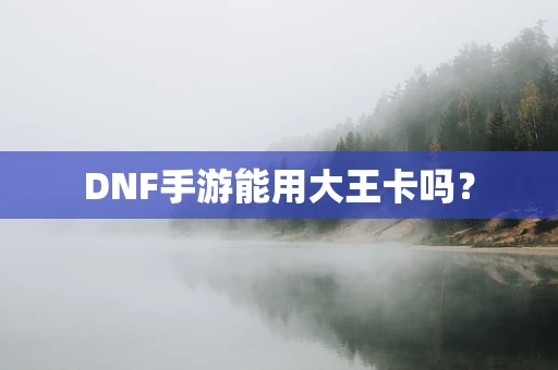 DNF手游能用大王卡吗？