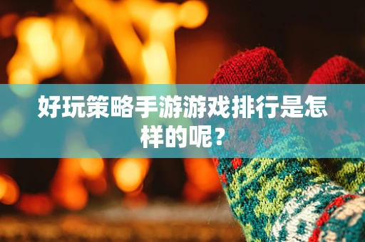 好玩策略手游游戏排行是怎样的呢？