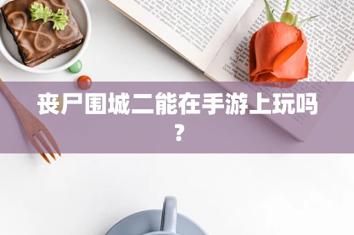 丧尸围城二能在手游上玩吗？