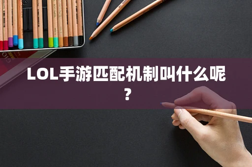 LOL手游匹配机制叫什么呢？