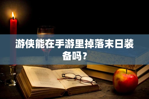 游侠能在手游里掉落末日装备吗？